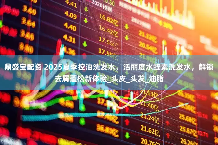 鼎盛宝配资 2025夏季控油洗发水，活丽度水蛭素洗发水，解锁去屑蓬松新体验_头皮_头发_油脂