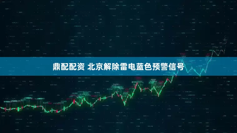 鼎配配资 北京解除雷电蓝色预警信号