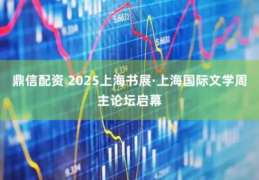 鼎信配资 2025上海书展·上海国际文学周主论坛启幕