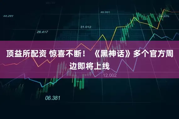 顶益所配资 惊喜不断！ 《黑神话》多个官方周边即将上线